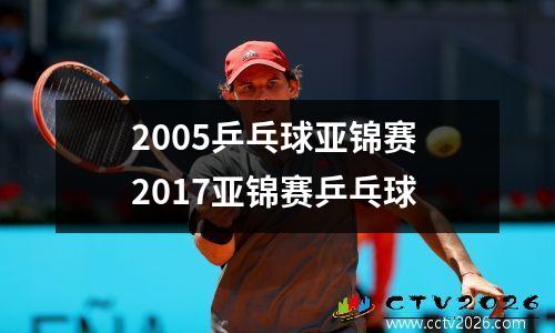 2005乒乓球亚锦赛 2017亚锦赛乒乓球