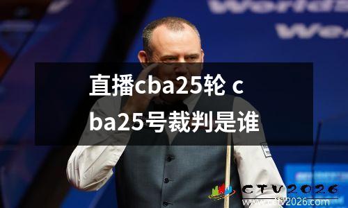 直播cba25轮 cba25号裁判是谁