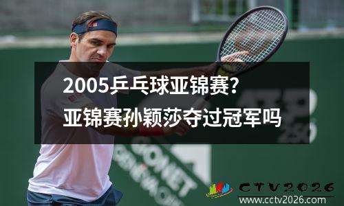 2005乒乓球亚锦赛？亚锦赛孙颖莎夺过冠军吗