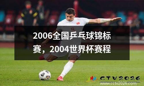 2006全国乒乓球锦标赛，2004世界杯赛程
