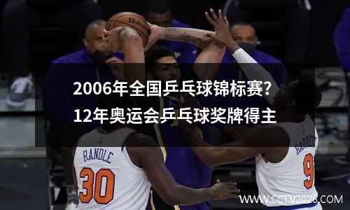 2006年全国乒乓球锦标赛？12年奥运会乒乓球奖牌得主