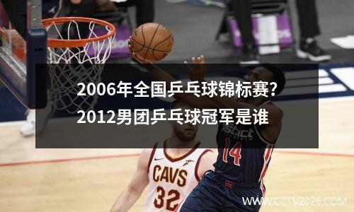 2006年全国乒乓球锦标赛？2012男团乒乓球冠军是谁