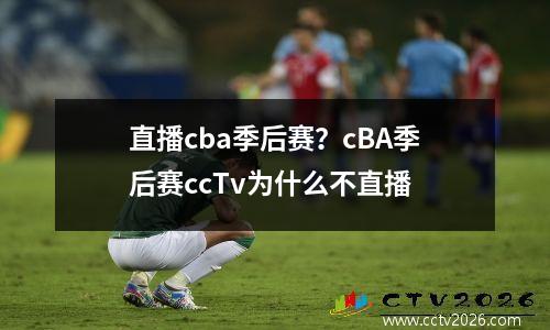 直播cba季后赛？cBA季后赛ccTv为什么不直播
