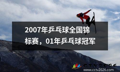2007年乒乓球全国锦标赛，01年乒乓球冠军