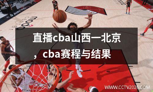 直播cba山西一北京，cba赛程与结果