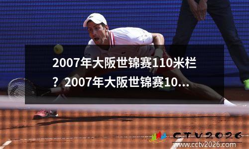 2007年大阪世锦赛110米栏？2007年大阪世锦赛100米决赛成绩