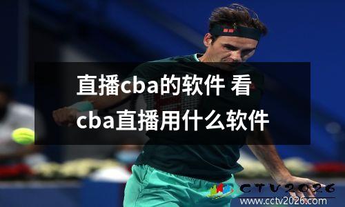 直播cba的软件 看cba直播用什么软件