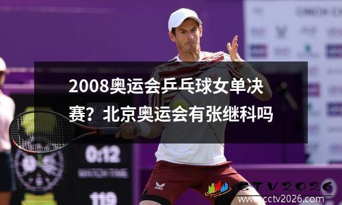 2008奥运会乒乓球女单决赛？北京奥运会有张继科吗