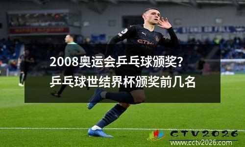 2008奥运会乒乓球颁奖？乒乓球世结界杯颁奖前几名