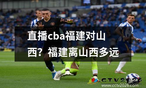 直播cba福建对山西？福建离山西多远