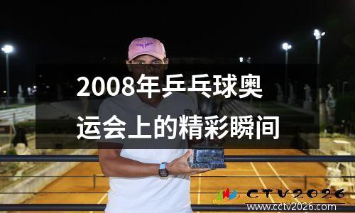 2008年乒乓球奥运会上的精彩瞬间