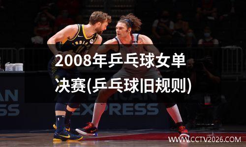 2008年乒乓球女单决赛(乒乓球旧规则)