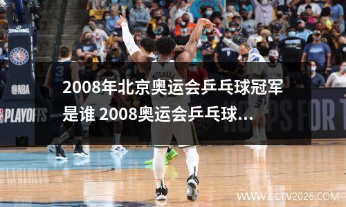 2008年北京奥运会乒乓球冠军是谁 2008奥运会乒乓球冠军亚军季军