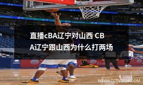 直播cBA辽宁对山西 CBA辽宁跟山西为什么打两场