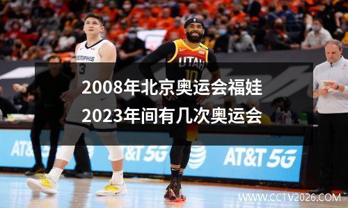 2008年北京奥运会福娃 2023年间有几次奥运会