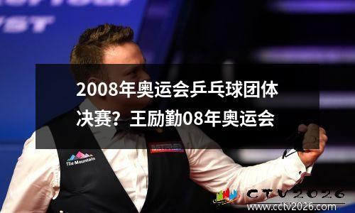 2008年奥运会乒乓球团体决赛？王励勤08年奥运会