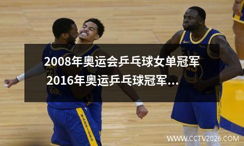 2008年奥运会乒乓球女单冠军 2016年奥运乒乓球冠军是谁