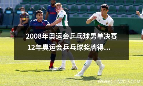 2008年奥运会乒乓球男单决赛 12年奥运会乒乓球奖牌得主