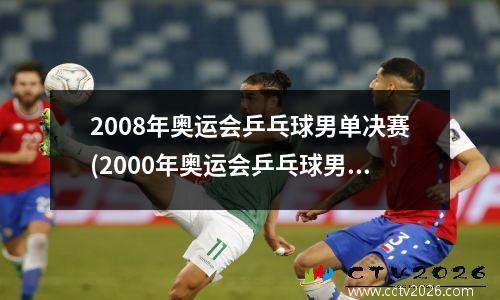 2008年奥运会乒乓球男单决赛(2000年奥运会乒乓球男单前四名)