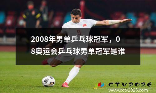 2008年男单乒乓球冠军，08奥运会乒乓球男单冠军是谁