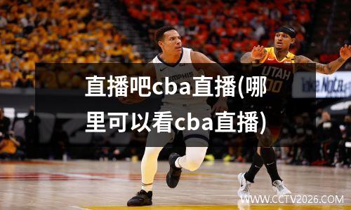 直播吧cba直播(哪里可以看cba直播)