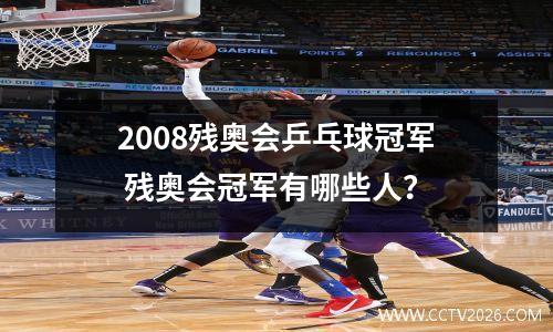 2008残奥会乒乓球冠军 残奥会冠军有哪些人？
