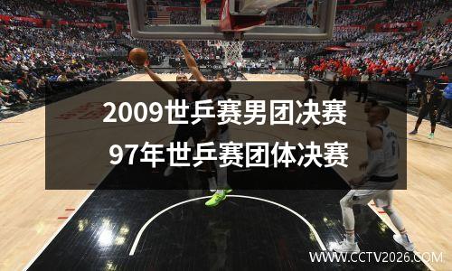2009世乒赛男团决赛 97年世乒赛团体决赛