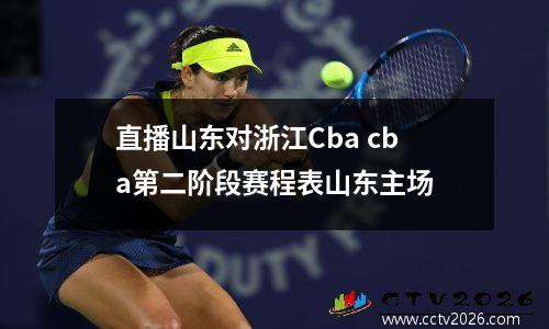 直播山东对浙江Cba cba第二阶段赛程表山东主场