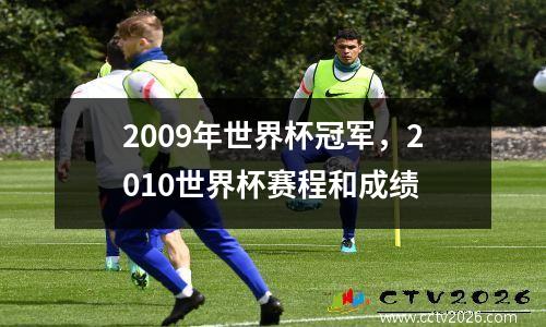 2009年世界杯冠军，2010世界杯赛程和成绩