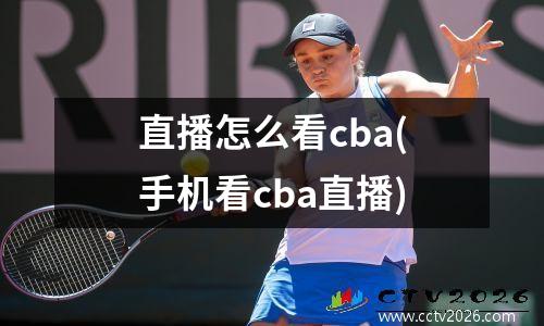 直播怎么看cba(手机看cba直播)