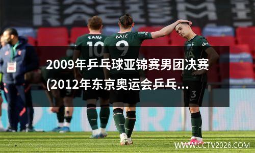 2009年乒乓球亚锦赛男团决赛(2012年东京奥运会乒乓球单打冠军)