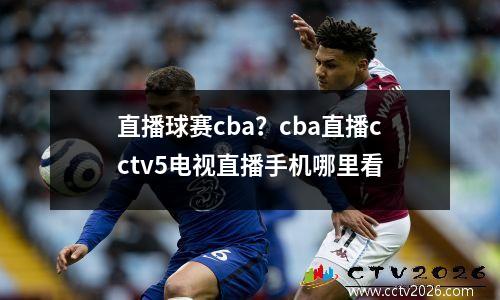 直播球赛cba？cba直播cctv5电视直播手机哪里看
