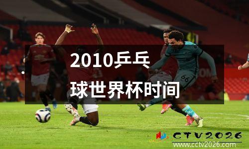 2010乒乓球世界杯时间