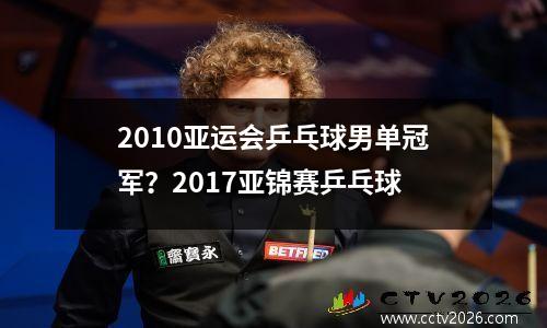 2010亚运会乒乓球男单冠军？2017亚锦赛乒乓球