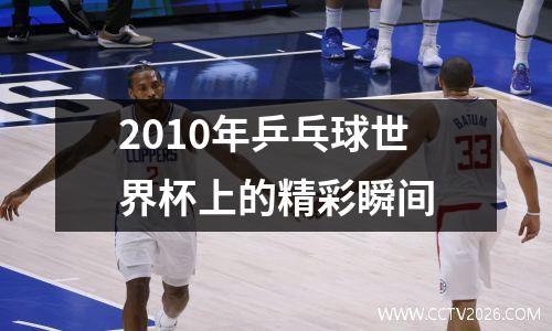 2010年乒乓球世界杯上的精彩瞬间