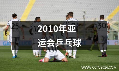 2010年亚运会乒乓球