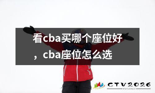 看cba买哪个座位好，cba座位怎么选
