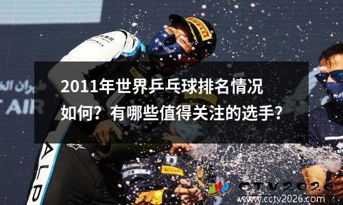 2011年世界乒乓球排名情况如何？有哪些值得关注的选手？