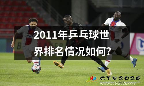 2011年乒乓球世界排名情况如何？
