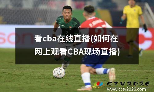 看cba在线直播(如何在网上观看CBA现场直播)