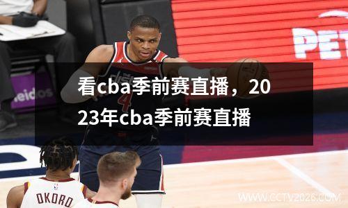 看cba季前赛直播，2023年cba季前赛直播