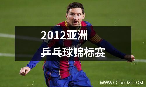 2012亚洲乒乓球锦标赛