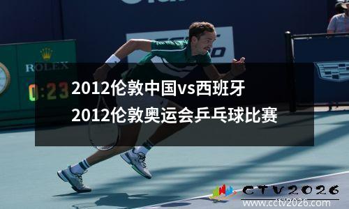 2012伦敦中国vs西班牙 2012伦敦奥运会乒乓球比赛