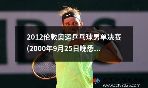 2012伦敦奥运乒乓球男单决赛(2000年9月25日晚悉尼奥运会乒乓球男单决赛谁在极度不利的情况下以3比1力克瑞典名将瓦尔德内尔)