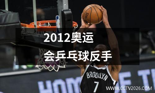 2012奥运会乒乓球反手