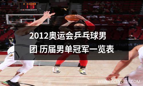 2012奥运会乒乓球男团 历届男单冠军一览表