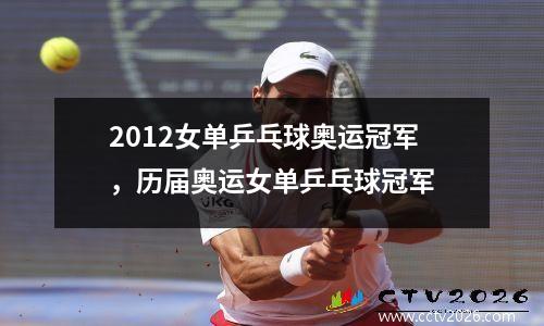 2012女单乒乓球奥运冠军，历届奥运女单乒乓球冠军