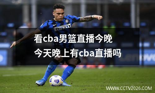 看cba男篮直播今晚 今天晚上有cba直播吗
