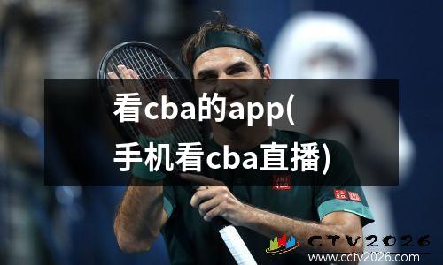 看cba的app(手机看cba直播)