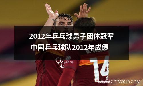 2012年乒乓球男子团体冠军 中国乒乓球队2012年成绩